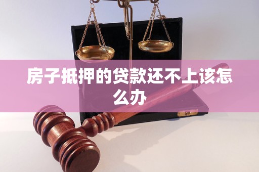 房子抵押的貸款還不上該怎么辦