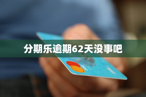 分期乐逾期62天没事吧