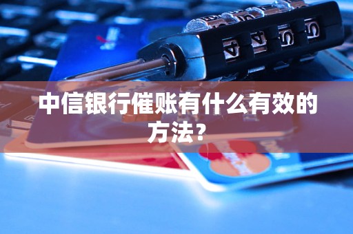 中信銀行催賬有什么有效的方法？