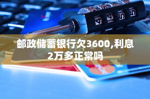 郵政儲蓄銀行欠3600,利息2萬多正常嗎