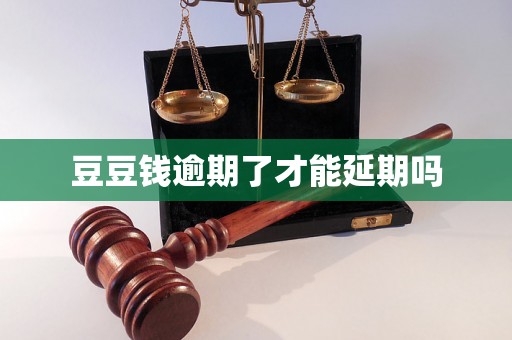 豆豆钱逾期了才能延期吗