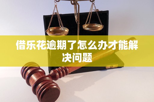 借樂花逾期了怎么辦才能解決問題