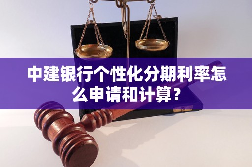 中建銀行個(gè)性化分期利率怎么申請和計(jì)算？