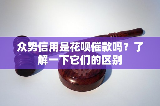 眾勢(shì)信用是花唄催款嗎？了解一下它們的區(qū)別