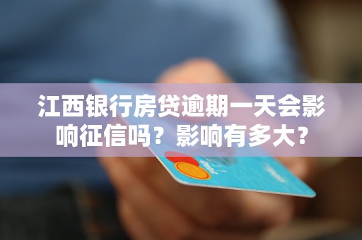 江西銀行房貸逾期一天會影響征信嗎？影響有多大？