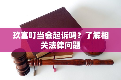 玖富叮當(dāng)會起訴嗎？了解相關(guān)法律問題