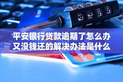 平安銀行貸款逾期了怎么辦又沒錢還的解決辦法是什么