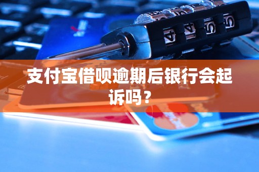 支付寶借唄逾期后銀行會(huì)起訴嗎？