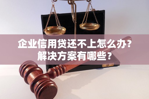 企業(yè)信用貸還不上怎么辦？解決方案有哪些？