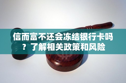 信而富不還會凍結(jié)銀行卡嗎？了解相關(guān)政策和風險