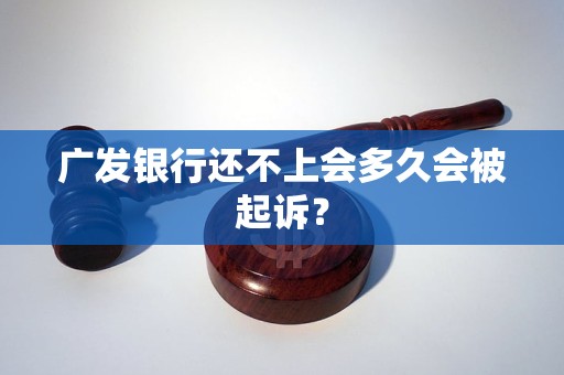 廣發(fā)銀行還不上會多久會被起訴？