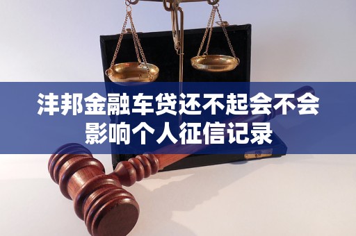 灃邦金融車貸還不起會(huì)不會(huì)影響個(gè)人征信記錄