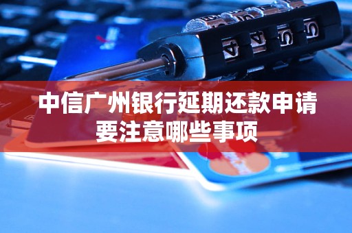 中信廣州銀行延期還款申請要注意哪些事項(xiàng)