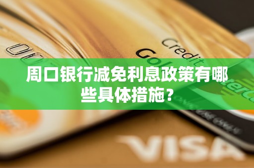 周口銀行減免利息政策有哪些具體措施？