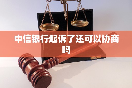 中信銀行起訴了還可以協(xié)商嗎