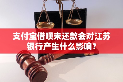 支付寶借唄未還款會對江蘇銀行產(chǎn)生什么影響？