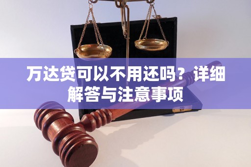 万达贷可以不用还吗？详细解答与注意事项