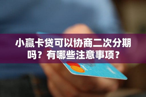 小赢卡贷可以协商二次分期吗?有哪些注意事项? 小赢卡贷可以协商二次分期吗?有哪些注意事项?