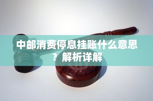 中邮消费停息挂账什么意思？解析详解