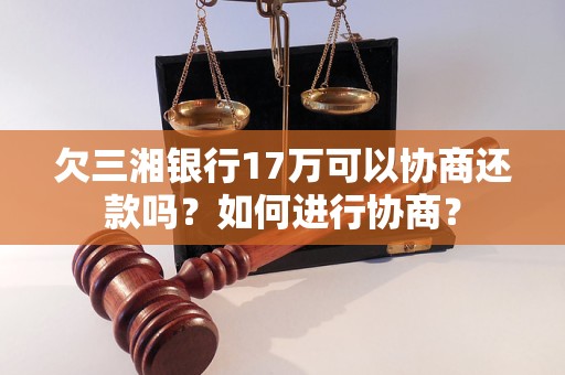 欠三湘銀行17萬(wàn)可以協(xié)商還款嗎？如何進(jìn)行協(xié)商？