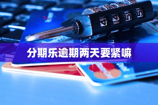 分期乐逾期两天要紧嘛 分期乐逾期两天要紧嘛
