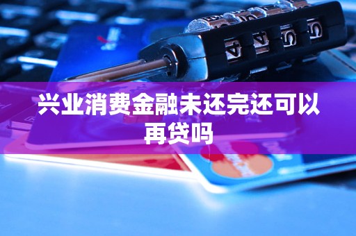 興業(yè)消費金融未還完還可以再貸嗎