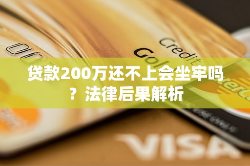 贷款200万还不上会坐牢吗？法律后果解析