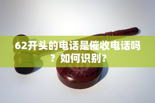 62開頭的電話是催收電話嗎？如何識(shí)別？