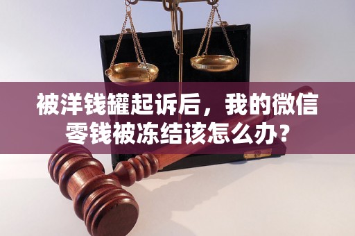 被洋钱罐起诉后,我的微信零钱被冻结该怎么办? 被洋钱罐起诉后,我的微信零钱被冻结该怎么办?