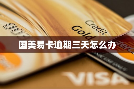 国美易卡逾期三天怎么办 国美易卡逾期三天怎么办