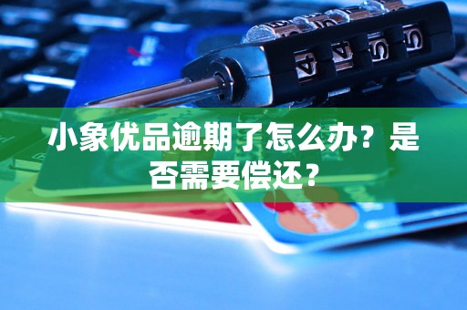 小象优品逾期了怎么办？是否需要偿还？