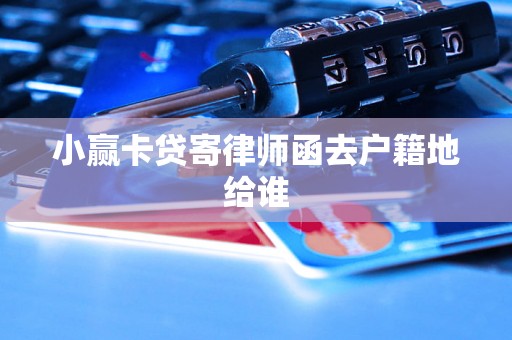 小赢卡贷寄律师函去户籍地给谁 小赢卡贷寄律师函去户籍地给谁