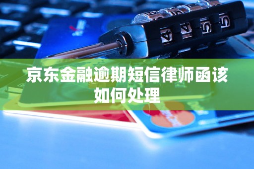 京东金融逾期短信律师函该如何处理
