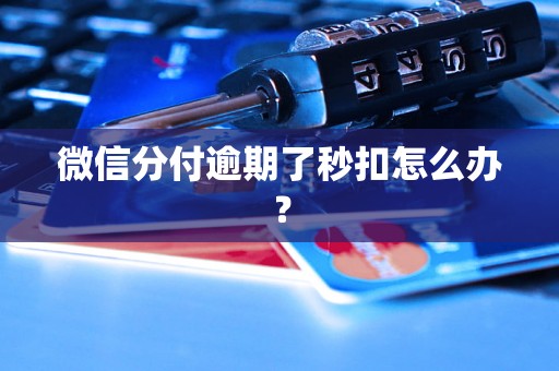 微信分付逾期了秒扣怎么办？
