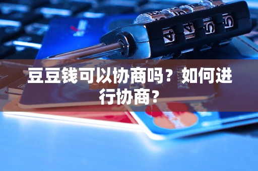 豆豆钱可以协商吗？如何进行协商？