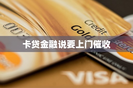 卡贷金融说要上门催收 卡贷金融说要上门催收