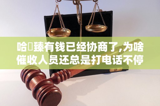 哈啰臻有钱已经协商了,为啥催收人员还总是打电话不停 哈啰臻有钱已经协商了,为啥催收人员还总是打电话不停