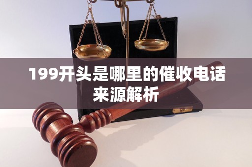 199開頭是哪里的催收電話來源解析