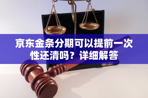 京東金條分期可以提前一次性還清嗎？詳細解答