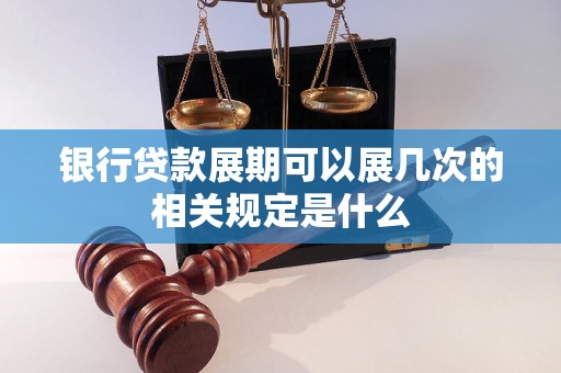 银行贷款展期可以展几次的相关规定是什么