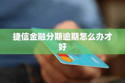 捷信金融分期逾期怎么辦才好