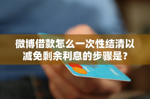 微博借款怎么一次性结清以减免剩余利息的步骤是? 微博借款怎么一次性结清以减免剩余利息的步骤是?