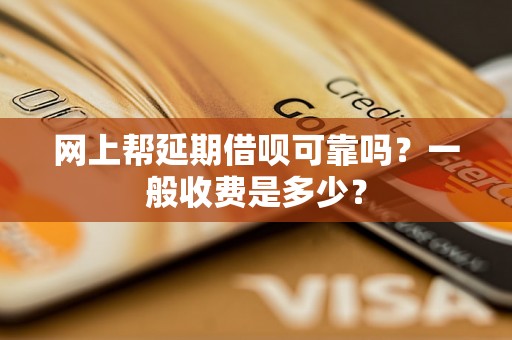 网上帮延期借呗可靠吗？一般收费是多少？