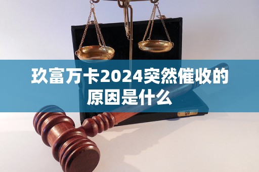 玖富万卡2024突然催收的原因是什么