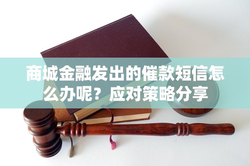 商城金融發(fā)出的催款短信怎么辦呢？應對策略分享