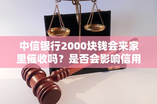 中信銀行2000塊錢會來家里催收嗎？是否會影響信用記錄？