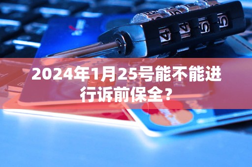 2024年1月25號能不能進行訴前保全？