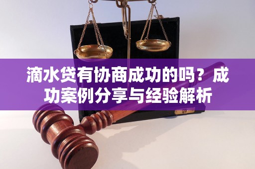滴水贷有协商成功的吗？成功案例分享与经验解析