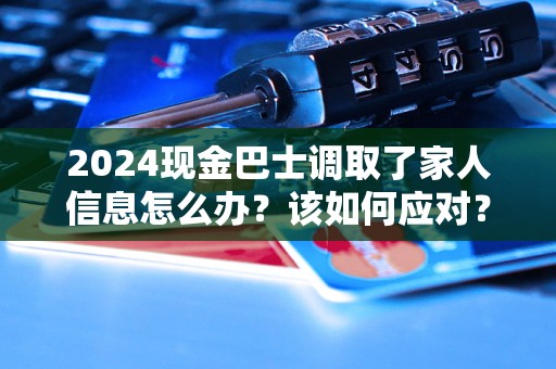 2024现金巴士调取了家人信息怎么办?该如何应对? 2024现金巴士调取了家人信息怎么办?该如何应对?