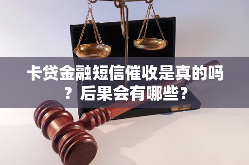 卡贷金融短信催收是真的吗?后果会有哪些? 卡贷金融短信催收是真的吗?后果会有哪些?